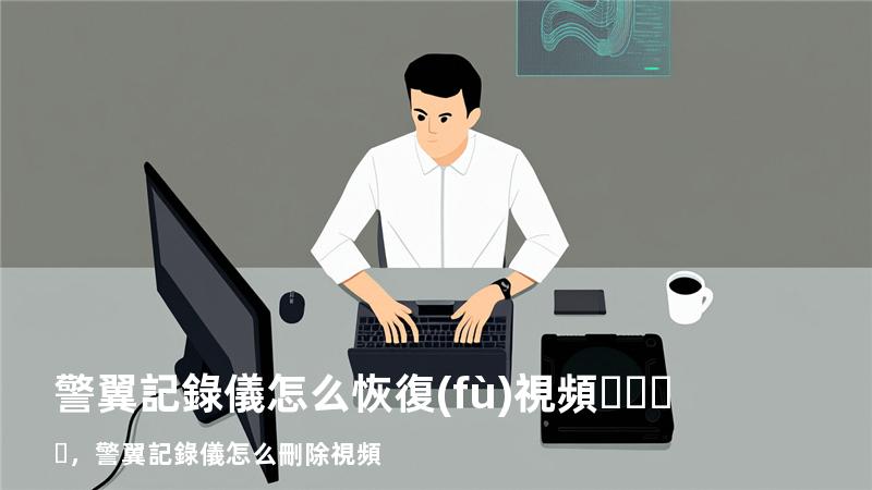 警翼記錄儀怎么恢復(fù)視頻，警翼記錄儀怎么刪除視頻